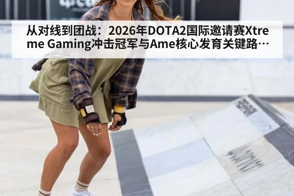 从对线到团战：2026年DOTA2国际邀请赛Xtreme Gaming冲击冠军与Ame核心发育关键路径分析